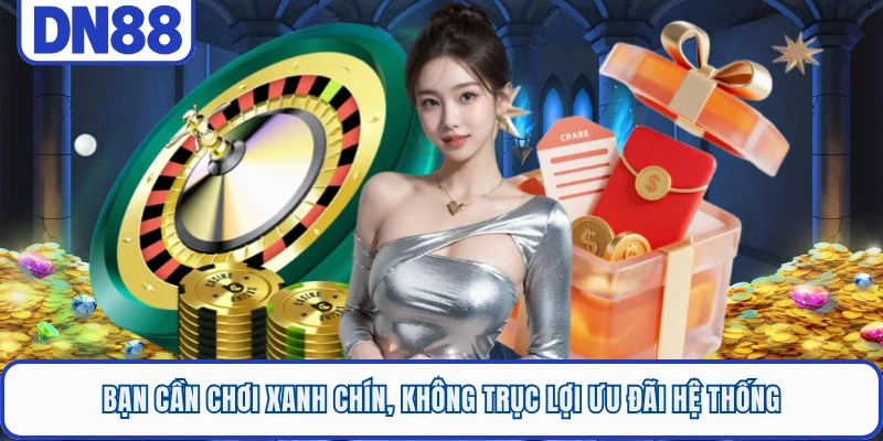 Bạn cần chơi xanh chín, không trục lợi ưu đãi hệ thống