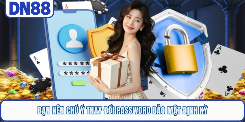 Bạn nên chú ý thay đổi password bảo mật định kỳ