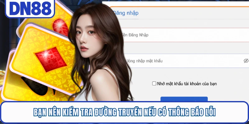 Bạn nên kiểm tra đường truyền nếu có thông báo lỗi