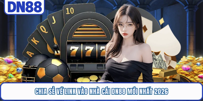 Chia sẻ về link vào nhà cái DN88 mới nhất 2026