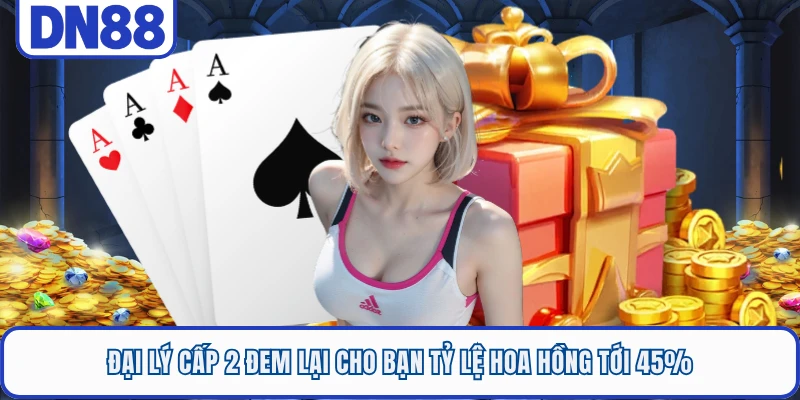 Đại lý cấp 2 đem lại cho bạn tỷ lệ hoa hồng tới 45%