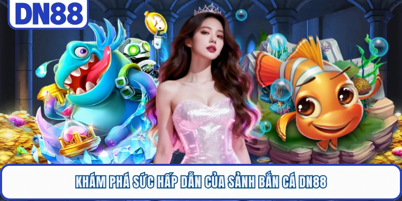 Khám phá sức hấp dẫn của sảnh bắn cá DN88