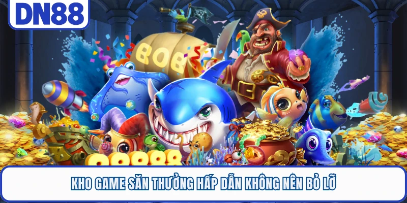 Kho game săn thưởng hấp dẫn không nên bỏ lỡ