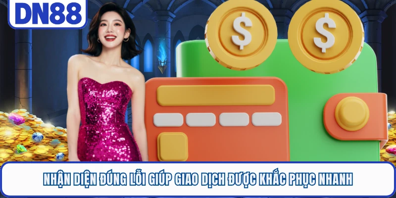 Nhận diện đúng lỗi giúp giao dịch được khắc phục nhanh