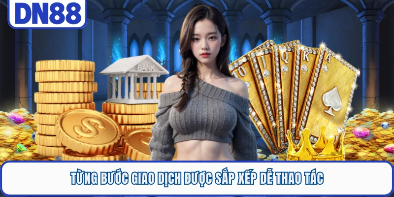 Từng bước giao dịch được sắp xếp dễ thao tác